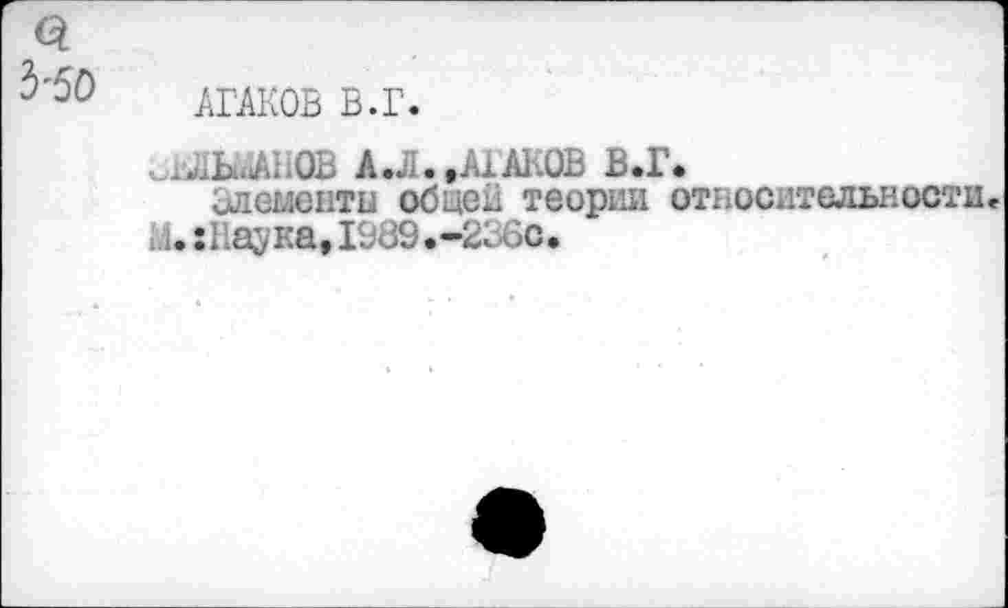 ﻿АГАКОВ Б.Г.
^МЬ.ЛНОВ А.Л..А1АКОВ В.Г.
элементы об не и теории относительности* и.: Нау на, 1989.-236с.